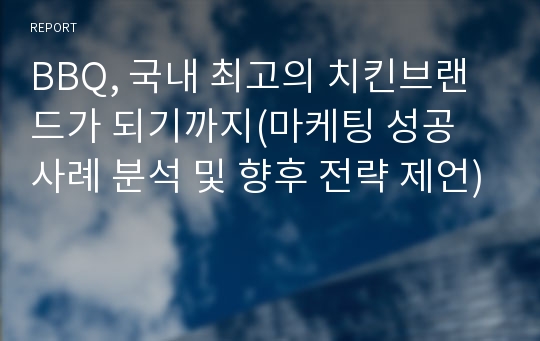 BBQ, 국내 최고의 치킨브랜드가 되기까지(마케팅 성공 사례 분석 및 향후 전략 제언)