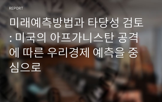 미래예측방법과 타당성 검토 : 미국의 아프가니스탄 공격에 따른 우리경제 예측을 중심으로