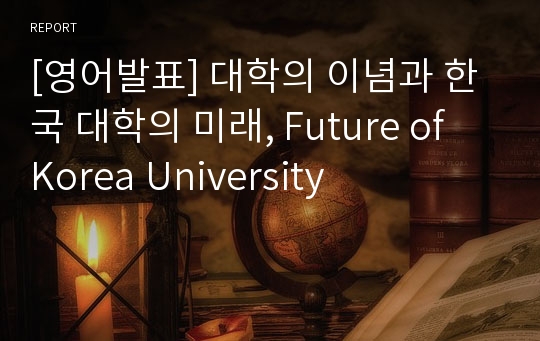 [영어발표] 대학의 이념과 한국 대학의 미래, Future of Korea University