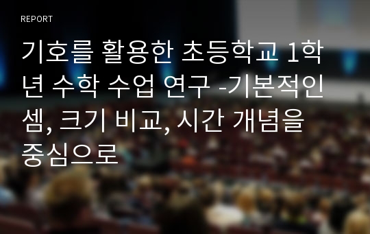 기호를 활용한 초등학교 1학년 수학 수업 연구 -기본적인 셈, 크기 비교, 시간 개념을 중심으로