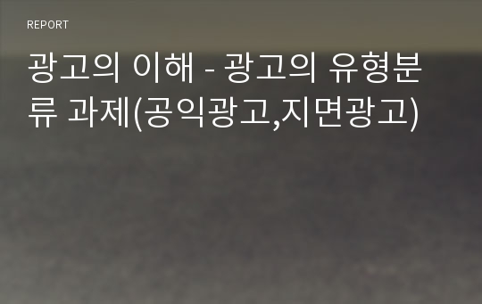 광고의 이해 - 광고의 유형분류 과제(공익광고,지면광고)