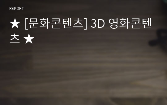 ★ [문화콘텐츠] 3D 영화콘텐츠 ★