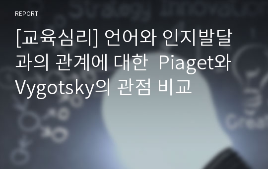 [교육심리] 언어와 인지발달과의 관계에 대한  Piaget와 Vygotsky의 관점 비교