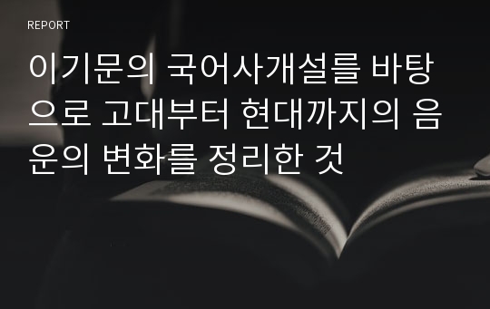 이기문의 국어사개설를 바탕으로 고대부터 현대까지의 음운의 변화를 정리한 것