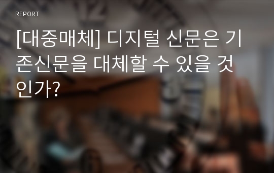 [대중매체] 디지털 신문은 기존신문을 대체할 수 있을 것인가?