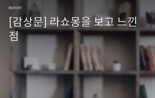 [감상문] 라쇼몽을 보고 느낀 점