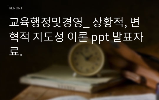 교육행정및경영_ 상황적, 변혁적 지도성 이론 ppt 발표자료.