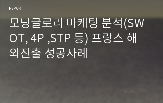 모닝글로리 마케팅 분석(SWOT, 4P ,STP 등) 프랑스 해외진출 성공사례