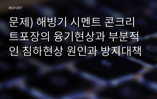 문제) 해빙기 시멘트 콘크리트포장의 융기현상과 부분적인 침하현상 원인과 방지대책