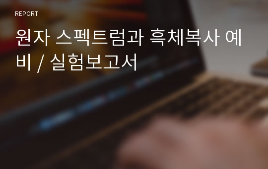 원자 스펙트럼과 흑체복사 예비 / 실험보고서