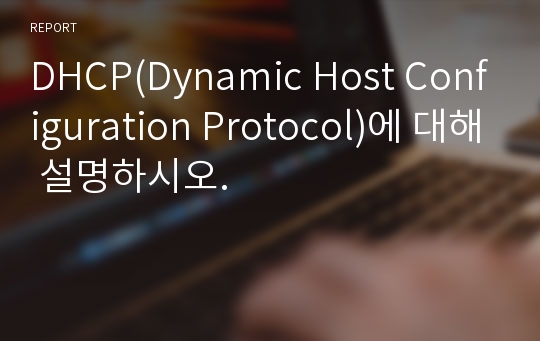 DHCP(Dynamic Host Configuration Protocol)에 대해 설명하시오.