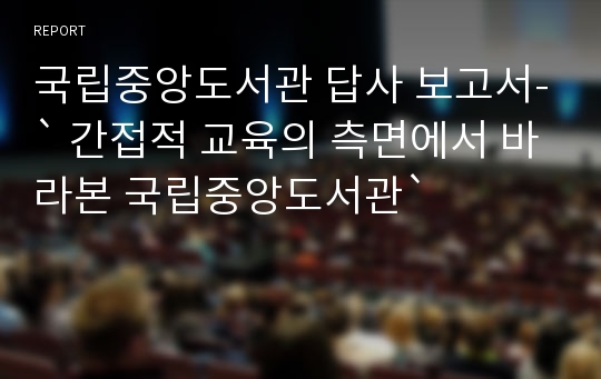 국립중앙도서관 답사 보고서-` 간접적 교육의 측면에서 바라본 국립중앙도서관`