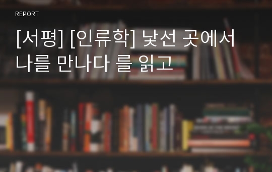 [서평] [인류학] 낯선 곳에서 나를 만나다 를 읽고