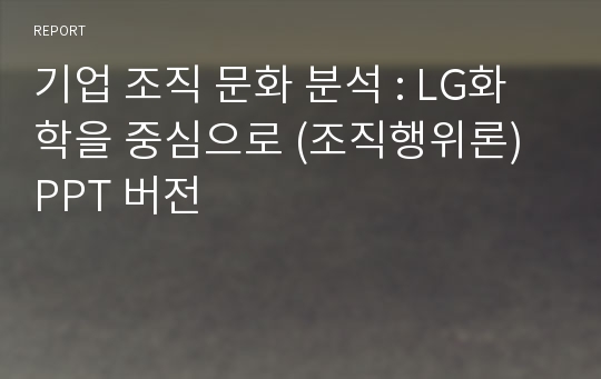 기업 조직 문화 분석 : LG화학을 중심으로 (조직행위론) PPT 버전