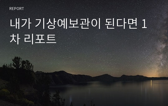 내가 기상예보관이 된다면 1차 리포트