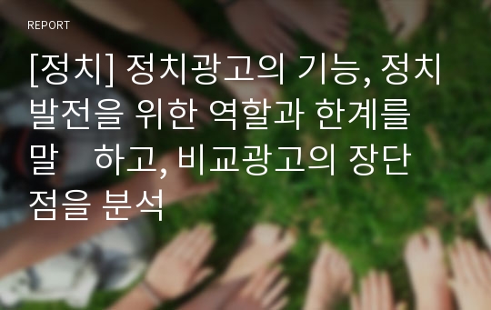 [정치] 정치광고의 기능, 정치발전을 위한 역할과 한계를 말    하고, 비교광고의 장단점을 분석