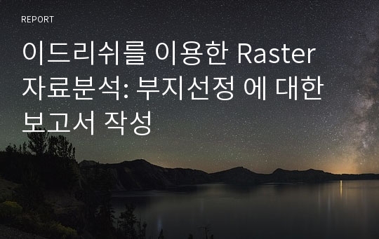 이드리쉬를 이용한 Raster 자료분석: 부지선정 에 대한 보고서 작성