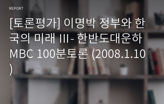 [토론평가] 이명박 정부와 한국의 미래 Ⅲ- 한반도대운하 MBC 100분토론 (2008.1.10)