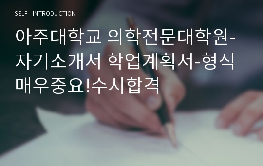 아주대학교 의학전문대학원-자기소개서 학업계획서-형식매우중요!수시합격