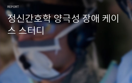 정신간호학 양극성 장애 케이스 스터디