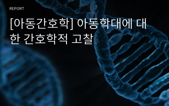 [아동간호학] 아동학대에 대한 간호학적 고찰