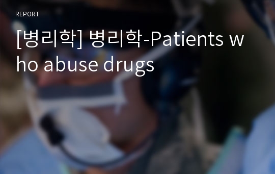 [병리학] 병리학-Patients who abuse drugs