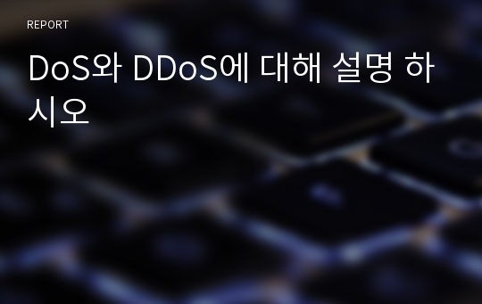 DoS와 DDoS에 대해 설명 하시오