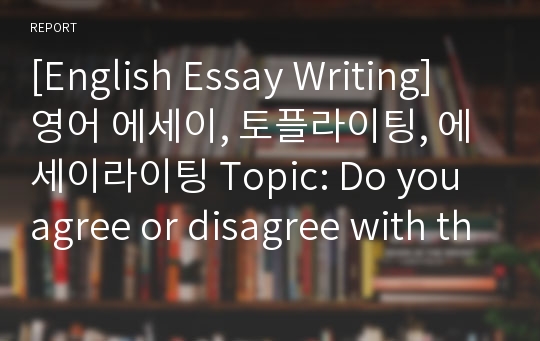 [English Essay Writing] 영어 에세이, 토플라이팅, 에세이라이팅 Topic: Do you agree or disagree with the following statement? Spare the rod and spoil the child.