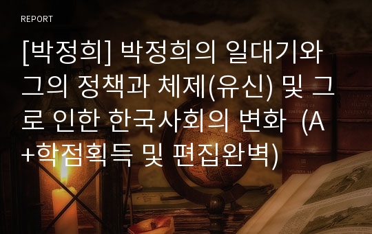 [박정희] 박정희의 일대기와 그의 정책과 체제(유신) 및 그로 인한 한국사회의 변화  (A+학점획득 및 편집완벽)