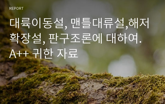 대륙이동설, 맨틀대류설,해저확장설, 판구조론에 대하여. A++ 귀한 자료