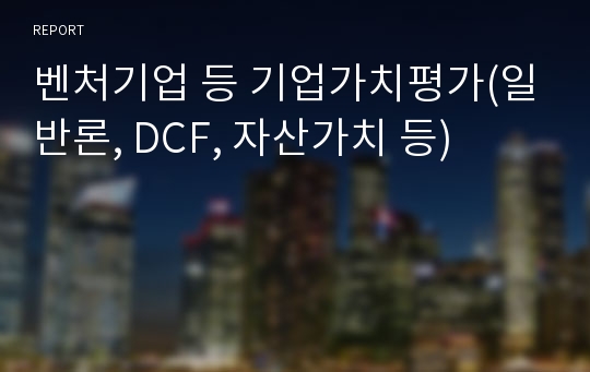 벤처기업 등 기업가치평가(일반론, DCF, 자산가치 등)