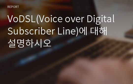VoDSL(Voice over Digital Subscriber Line)에 대해 설명하시오