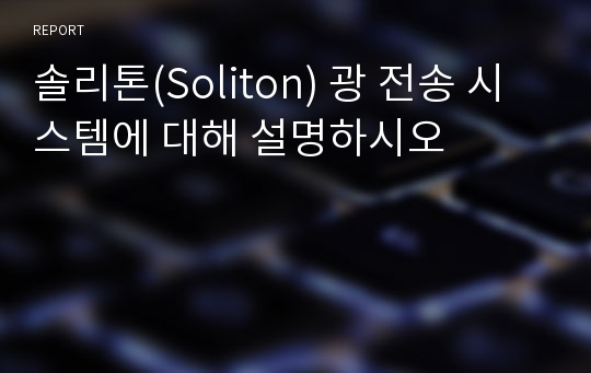 솔리톤(Soliton) 광 전송 시스템에 대해 설명하시오