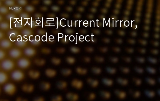 [전자회로]Current Mirror, Cascode Project