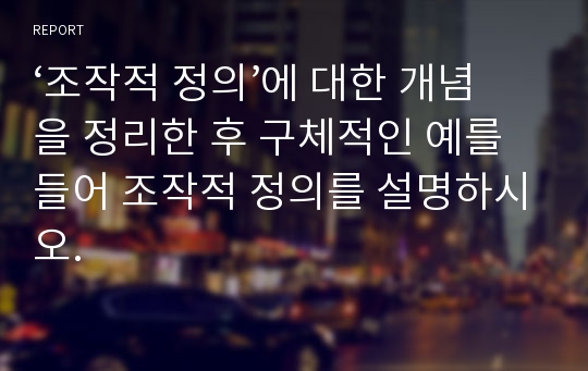 ‘조작적 정의’에 대한 개념을 정리한 후 구체적인 예를 들어 조작적 정의를 설명하시오.