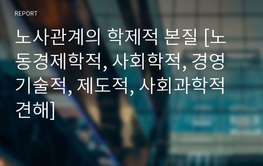 노사관계의 학제적 본질 [노동경제학적, 사회학적, 경영기술적, 제도적, 사회과학적 견해]