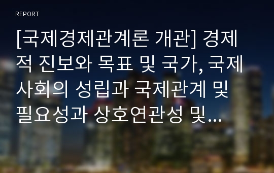 [국제경제관계론 개관] 경제적 진보와 목표 및 국가, 국제사회의 성립과 국제관계 및 필요성과 상호연관성 및 배경