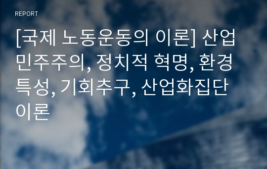 [국제 노동운동의 이론] 산업 민주주의, 정치적 혁명, 환경특성, 기회추구, 산업화집단 이론