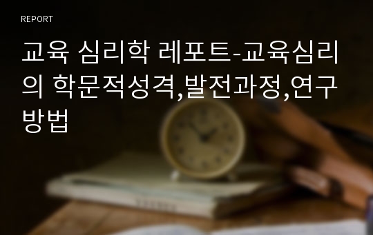 교육 심리학 레포트-교육심리의 학문적성격,발전과정,연구방법