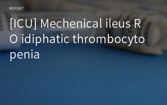 [ICU] Mechenical ileus RO idiphatic thrombocytopenia