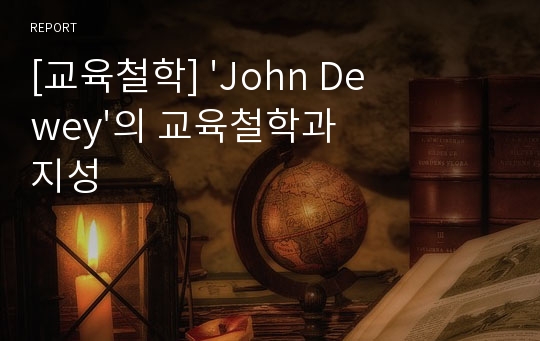 [교육철학] &#039;John Dewey&#039;의 교육철학과 지성