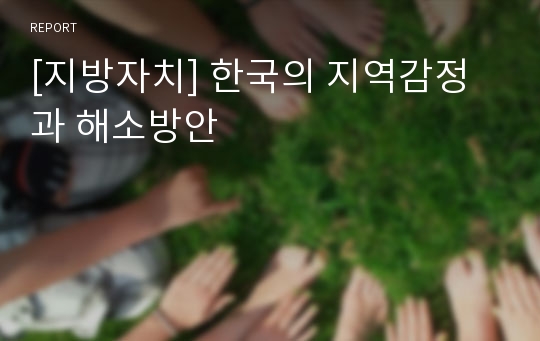 [지방자치] 한국의 지역감정과 해소방안