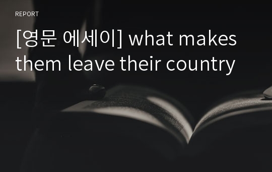 [영문 에세이] what makes them leave their country