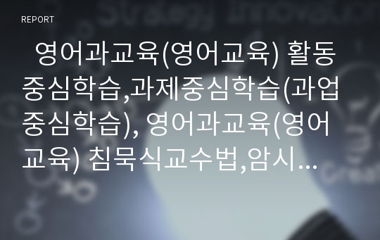   영어과교육(영어교육) 활동중심학습,과제중심학습(과업중심학습), 영어과교육(영어교육) 침묵식교수법,암시적교수법, 영어과교육(영어교육) 노래학습,이야기중심학습(스토리텔링), 자연교수법,전신반응교수법