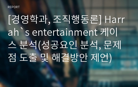 [경영학과, 조직행동론] Harrah`s entertainment 케이스 분석(성공요인 분석, 문제점 도출 및 해결방안 제언)