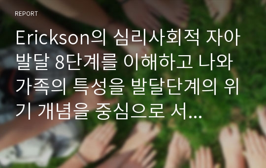 Erickson의 심리사회적 자아발달 8단계를 이해하고 나와 가족의 특성을 발달단계의 위기 개념을 중심으로 서술하시오.