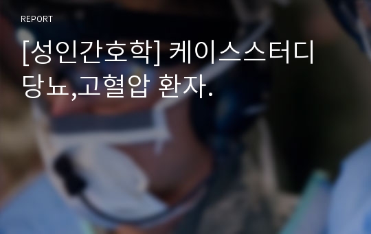 [성인간호학] 케이스스터디 당뇨,고혈압 환자.