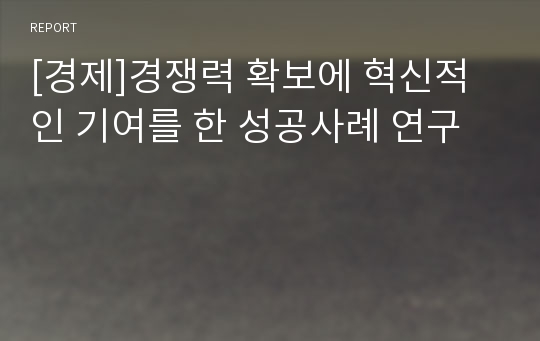 [경제]경쟁력 확보에 혁신적인 기여를 한 성공사례 연구