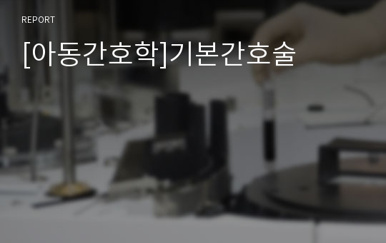 [아동간호학]기본간호술