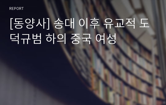 [동양사] 송대 이후 유교적 도덕규범 하의 중국 여성